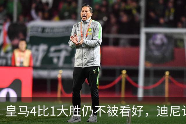皇马4比1大胜仍不被看好，迪尼认为巴萨整体实力更胜一筹